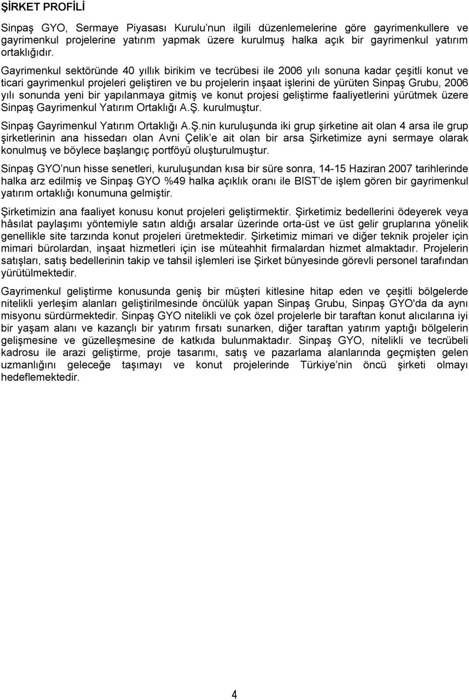 Gayrimenkul sektöründe 40 yıllık birikim ve tecrübesi ile 2006 yılı sonuna kadar çeşitli konut ve ticari gayrimenkul projeleri geliştiren ve bu projelerin inşaat işlerini de yürüten Sinpaş Grubu,