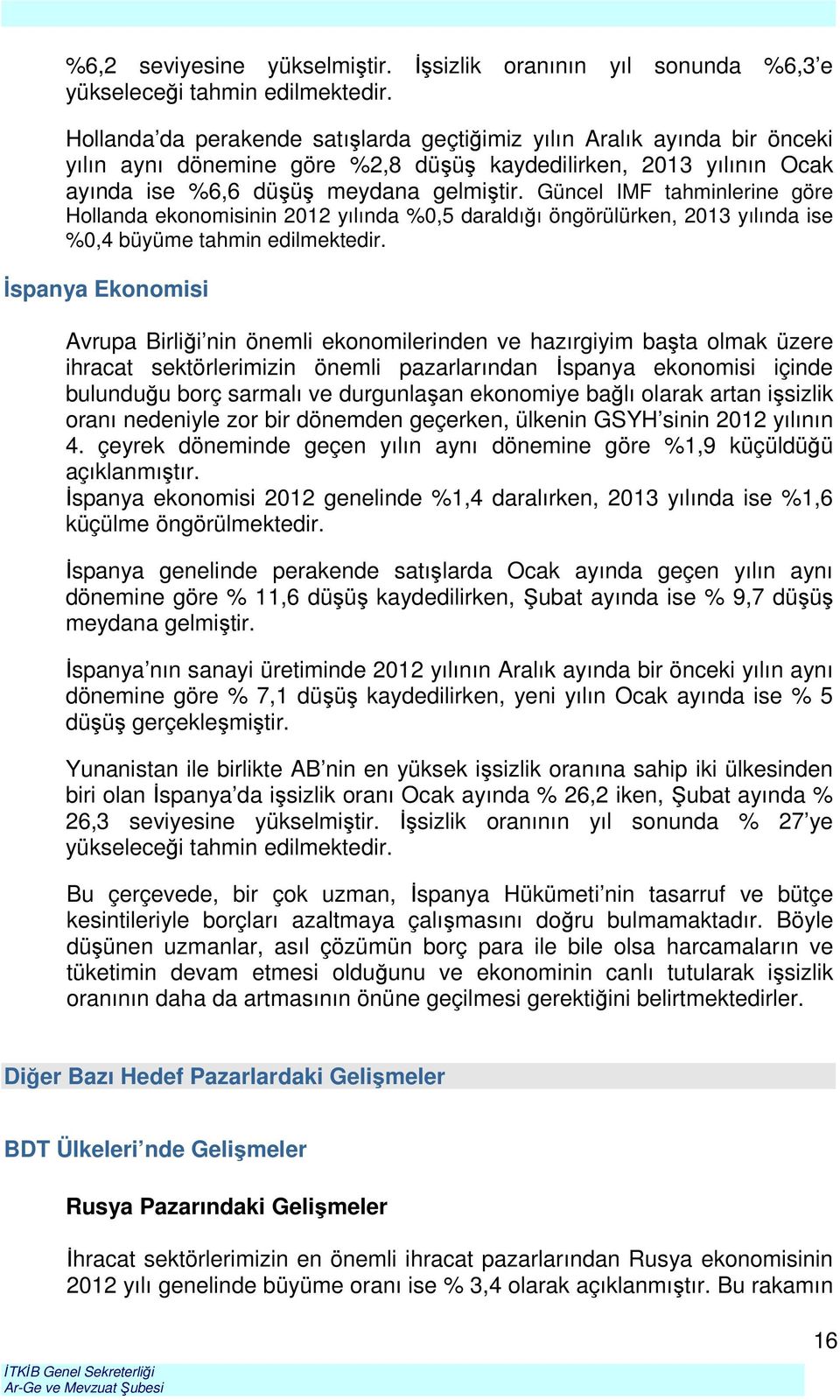 Güncel IMF tahminlerine göre Hollanda ekonomisinin 2012 yılında %0,5 daraldığı öngörülürken, 2013 yılında ise %0,4 büyüme tahmin edilmektedir.