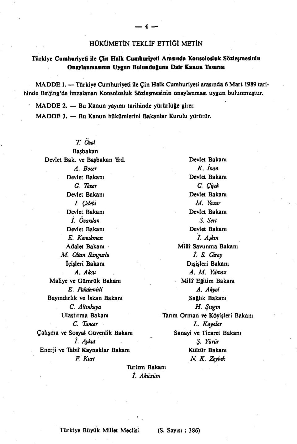Bu Kanun yayımı tarihinde yürürlüğe girer. MADDE 3. Bu Kanun hükümlerini Bakanlar Kurulu yürütür. T. Ozal Başbakan Devlet Bak. ve Başbakan Yrd. Devlet Bakanı A. Bozer K.