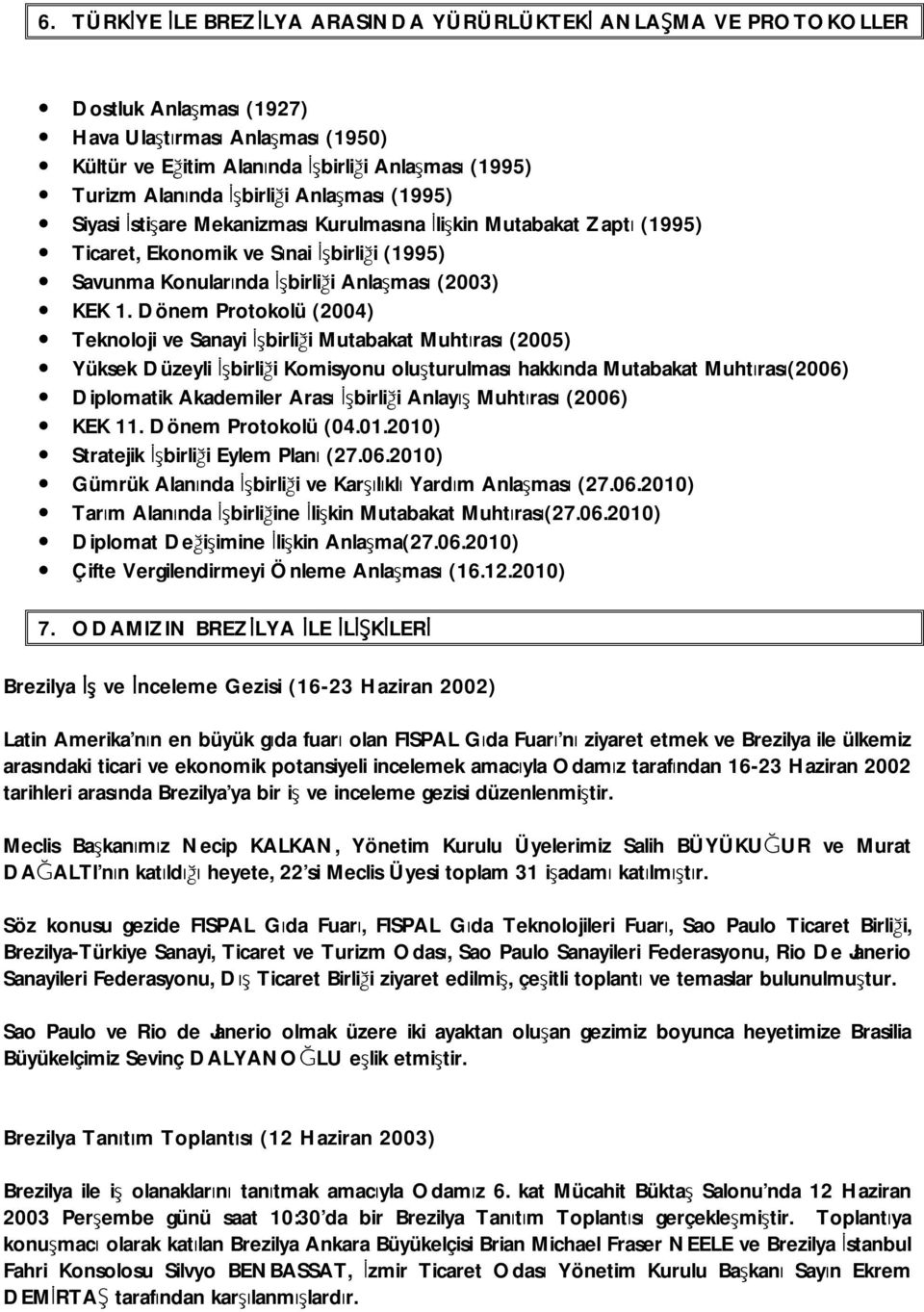 Dönem Protokolü (2004) Teknoloji ve Sanayi İşbirliği Mutabakat Muhtırası (2005) Yüksek Düzeyli İşbirliği Komisyonu oluşturulması hakkında Mutabakat Muhtırası(2006) Diplomatik Akademiler Arası