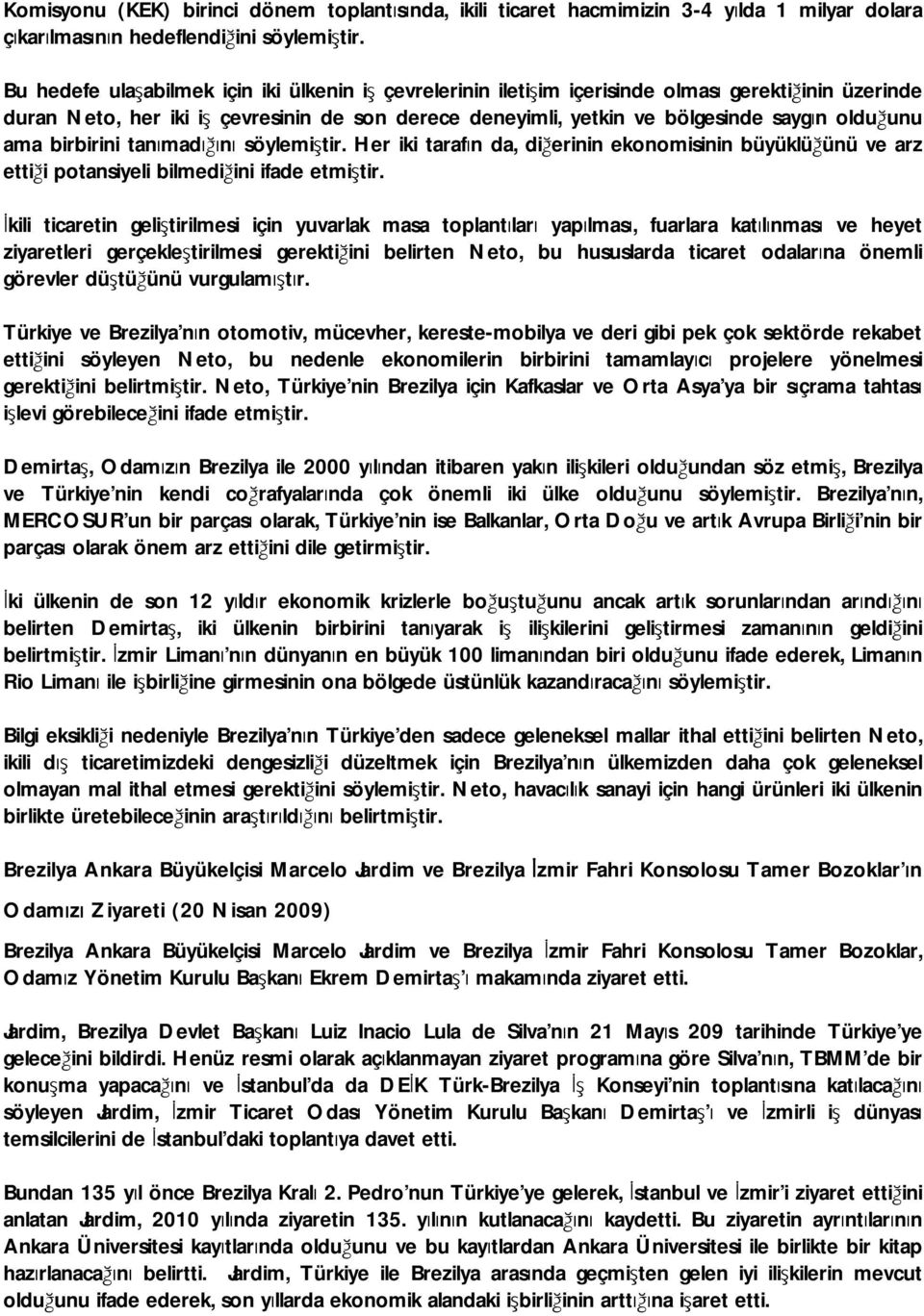 ama birbirini tanımadığını söylemiştir. Her iki tarafın da, diğerinin ekonomisinin büyüklüğünü ve arz ettiği potansiyeli bilmediğini ifade etmiştir.