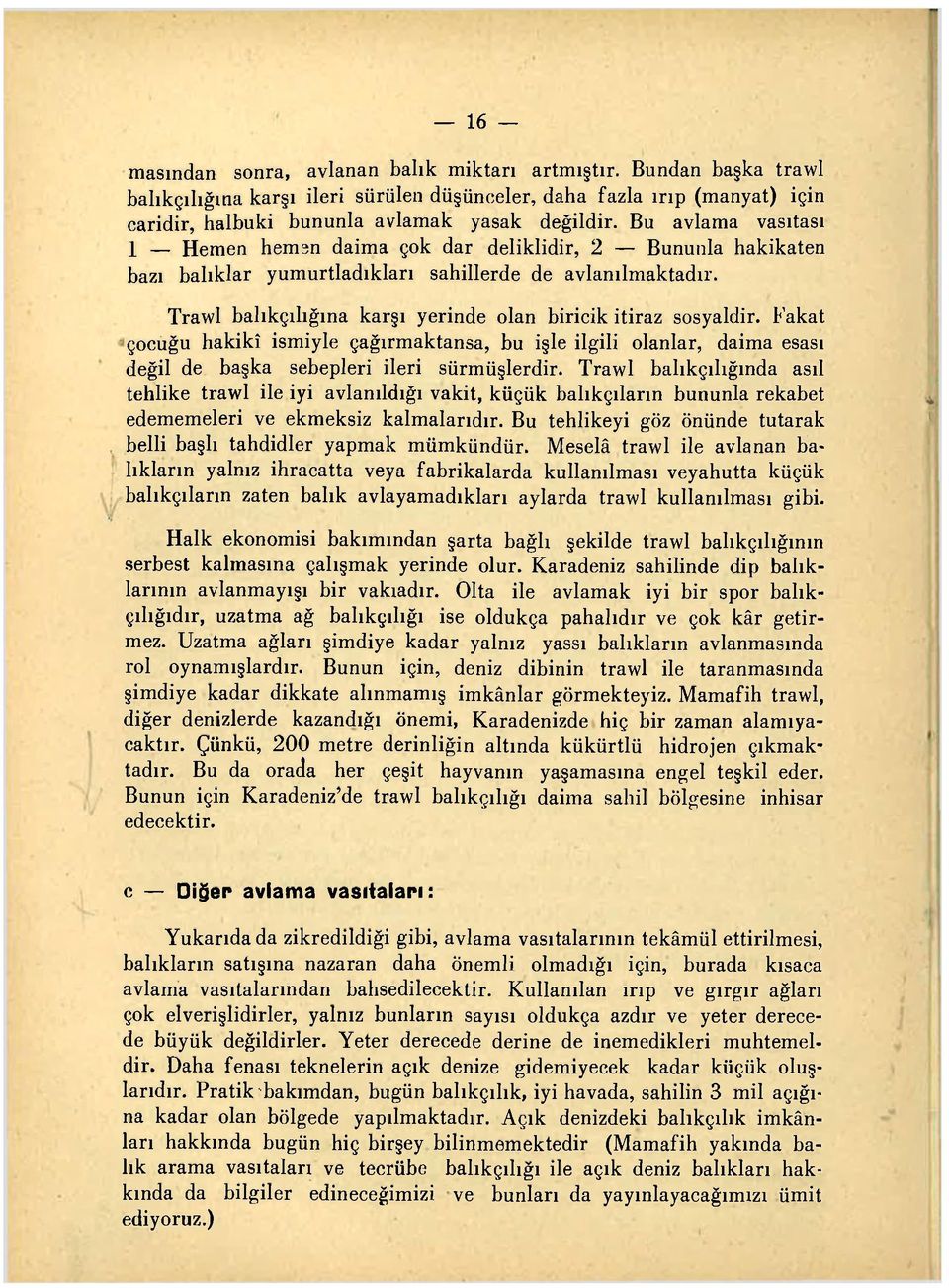 Trawl balıkçılığına karşı yerinde olan biricik itiraz sosyaldir. Fakat çocuğu hakikî ismiyle çağırmaktansa, bu işle ilgili olanlar, daima esası değil de başka sebepleri ileri sürmüşlerdir.