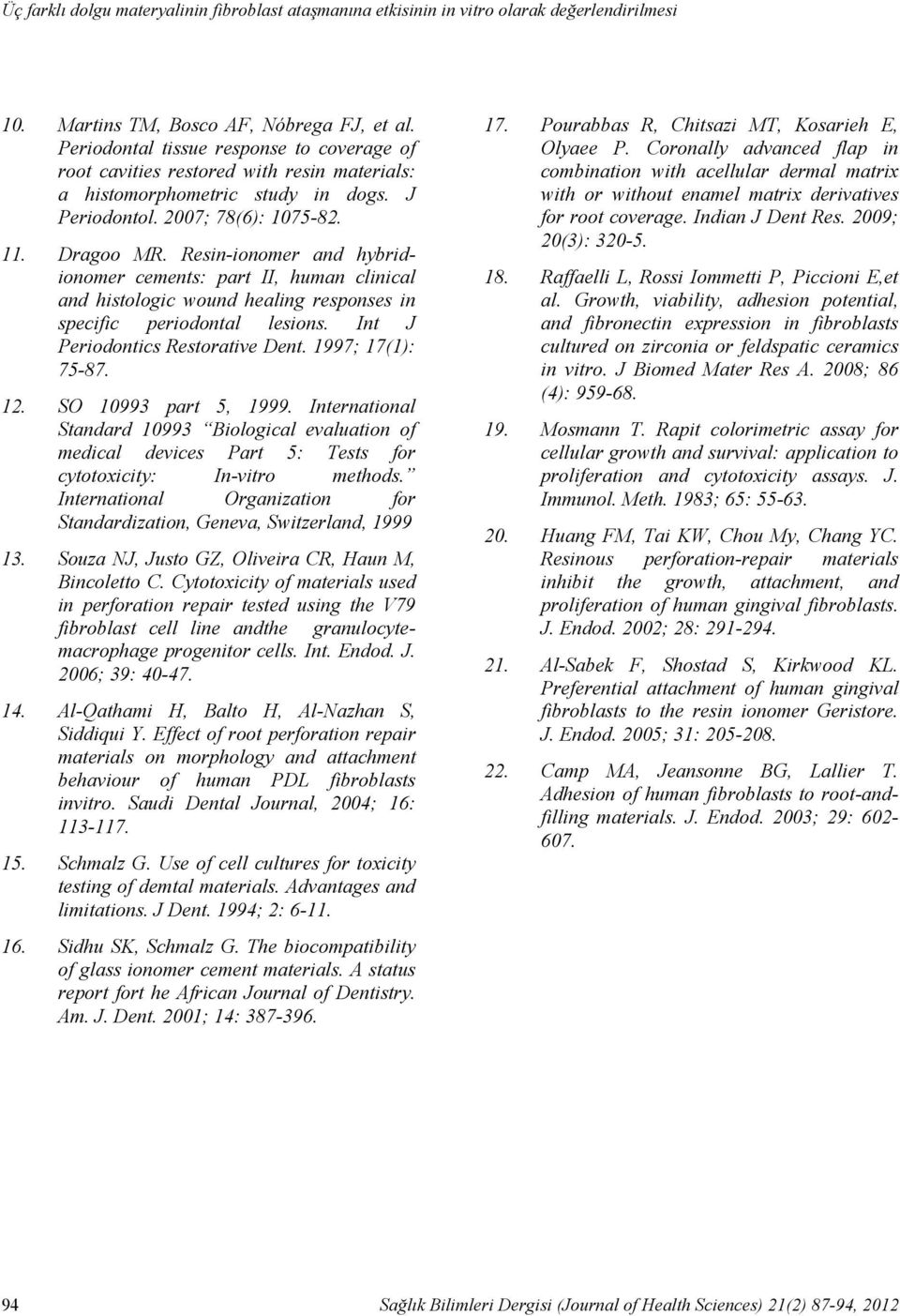 J Periodontol. 2007; 78(6): 1075-82. 11. Dragoo MR. Resin-ionomer and hybridionomer cements: part II, human clinical and histologic wound healing responses in specific periodontal lesions.