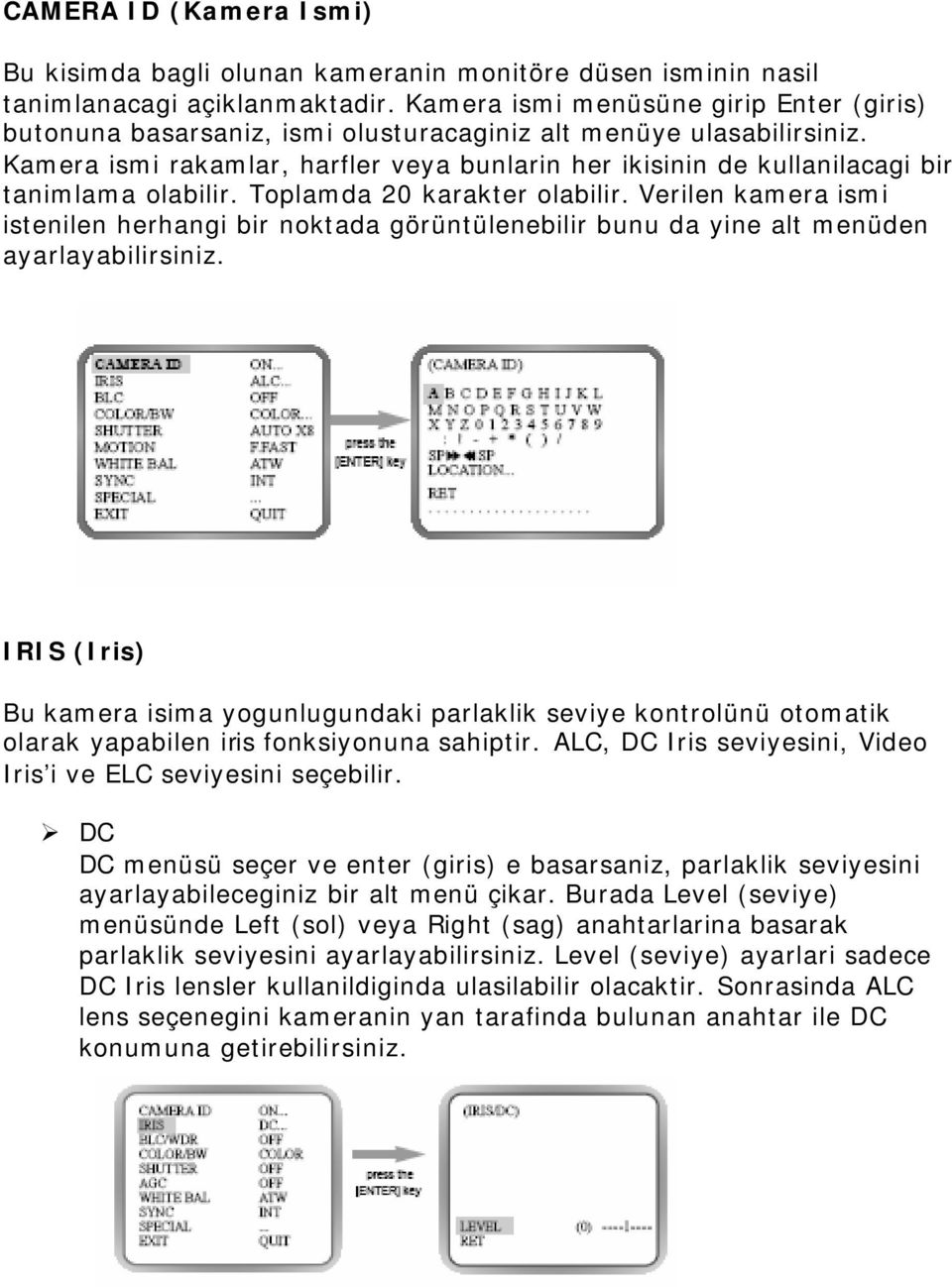 Kamera ismi rakamlar, harfler veya bunlarin her ikisinin de kullanilacagi bir tanimlama olabilir. Toplamda 20 karakter olabilir.