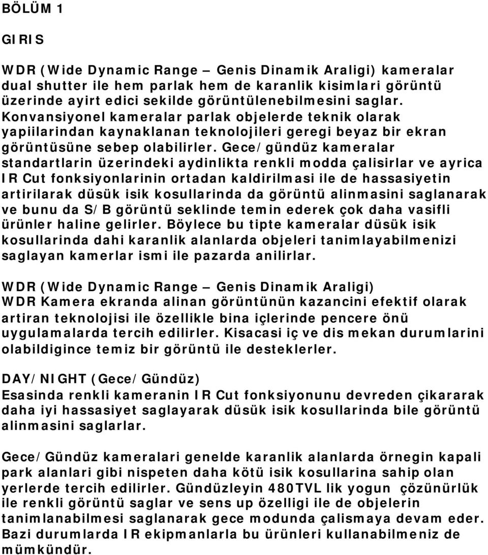 Gece/gündüz kameralar standartlarin üzerindeki aydinlikta renkli modda çalisirlar ve ayrica IR Cut fonksiyonlarinin ortadan kaldirilmasi ile de hassasiyetin artirilarak düsük isik kosullarinda da