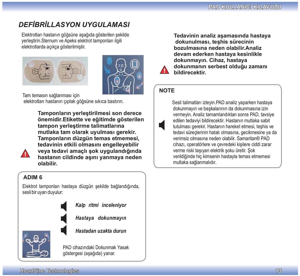 Cihaz, hastaya dokunmanın serbest olduğu zamanı bildirecektir. Tam temasın sağlanması için elektrotları hastanın çıplak göğsüne sıkıca bastırın. Tamponların yerleştirilmesi son derece önemidir.