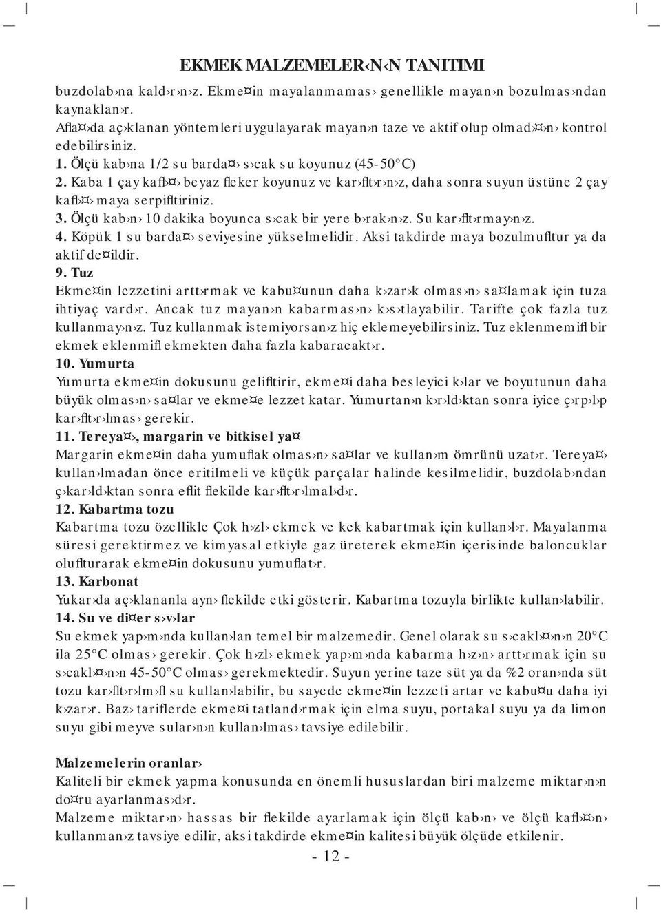 Kaba 1 çay kafl beyaz fleker koyunuz ve kar flt r n z, daha sonra suyun üstüne 2 çay kafl maya serpifltiriniz. 3. Ölçü kab n 10 dakika boyunca s cak bir yere b rak n z. Su kar flt rmay n z. 4.