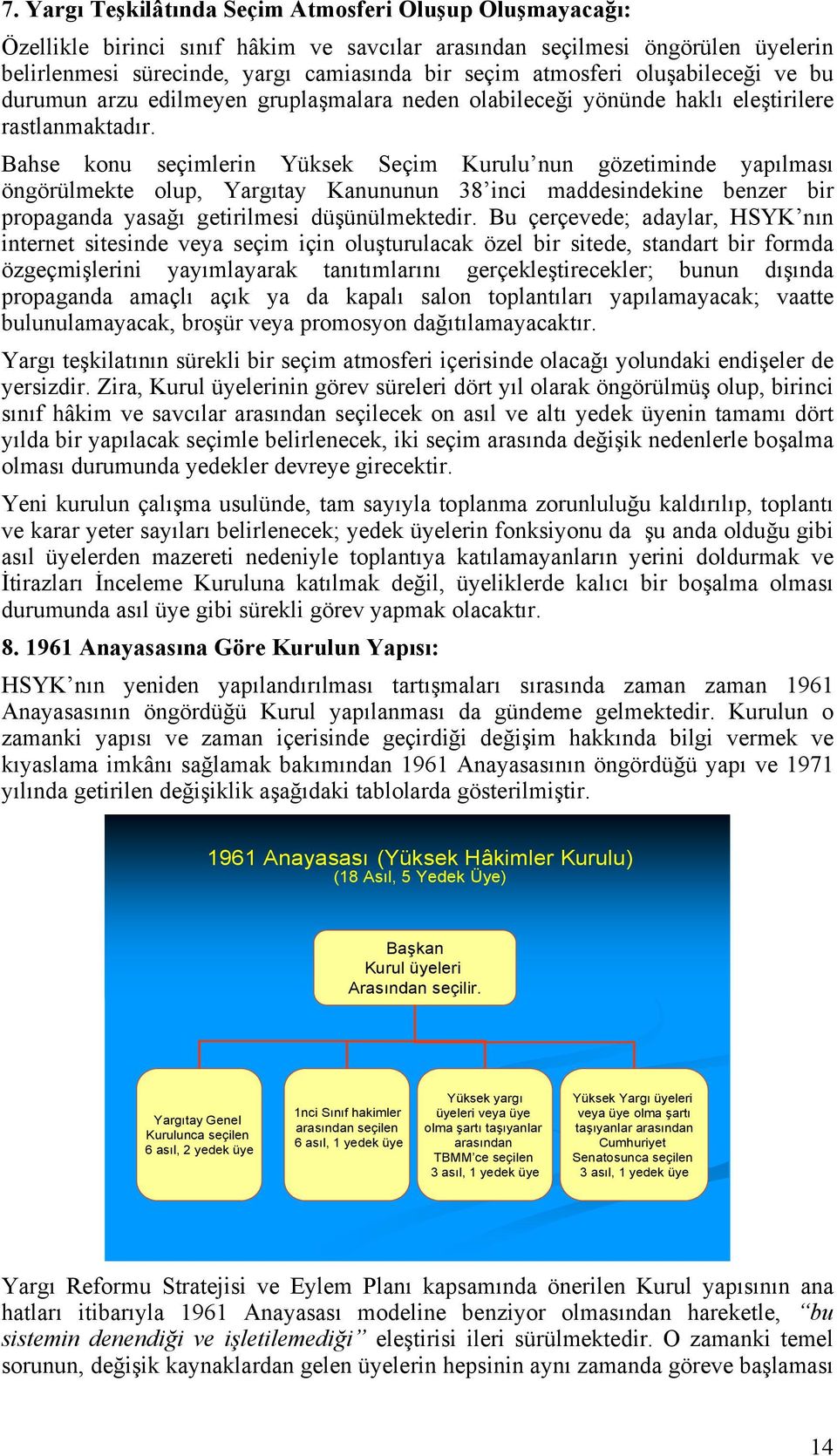 Bahse konu seçimlerin Yüksek Seçim Kurulu nun gözetiminde yapılması öngörülmekte olup, Yargıtay Kanununun 38 inci maddesindekine benzer bir propaganda yasağı getirilmesi düşünülmektedir.