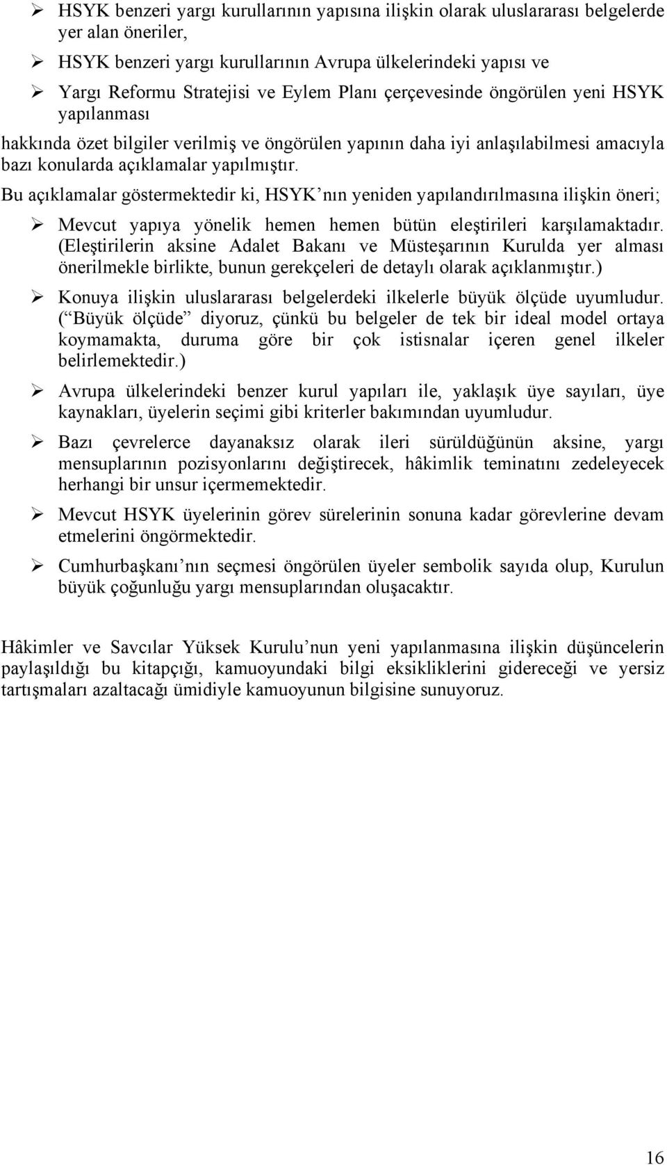 Bu açıklamalar göstermektedir ki, HSYK nın yeniden yapılandırılmasına ilişkin öneri; Mevcut yapıya yönelik hemen hemen bütün eleştirileri karşılamaktadır.