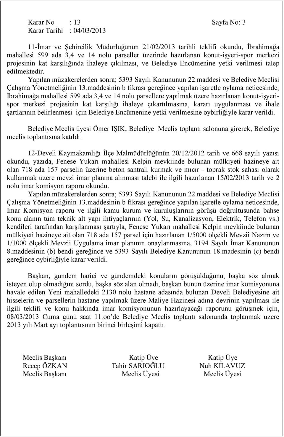 Ġbrahimağa mahallesi 599 ada 3,4 ve 14 nolu parsellere yapılmak üzere hazırlanan konut-iģyerispor merkezi projesinin kat karģılığı ihaleye çıkartılmasına, kararı uygulanması ve ihale Ģartlarının