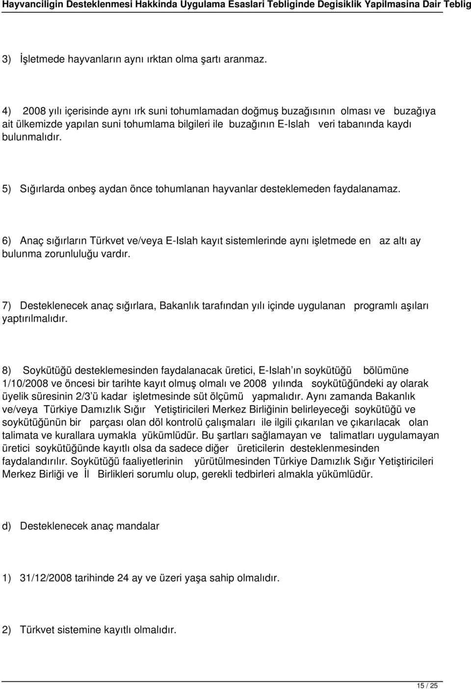 5) Sığırlarda onbeş aydan önce tohumlanan hayvanlar desteklemeden faydalanamaz. 6) Anaç sığırların Türkvet ve/veya E-Islah kayıt sistemlerinde aynı işletmede en az altı ay bulunma zorunluluğu vardır.