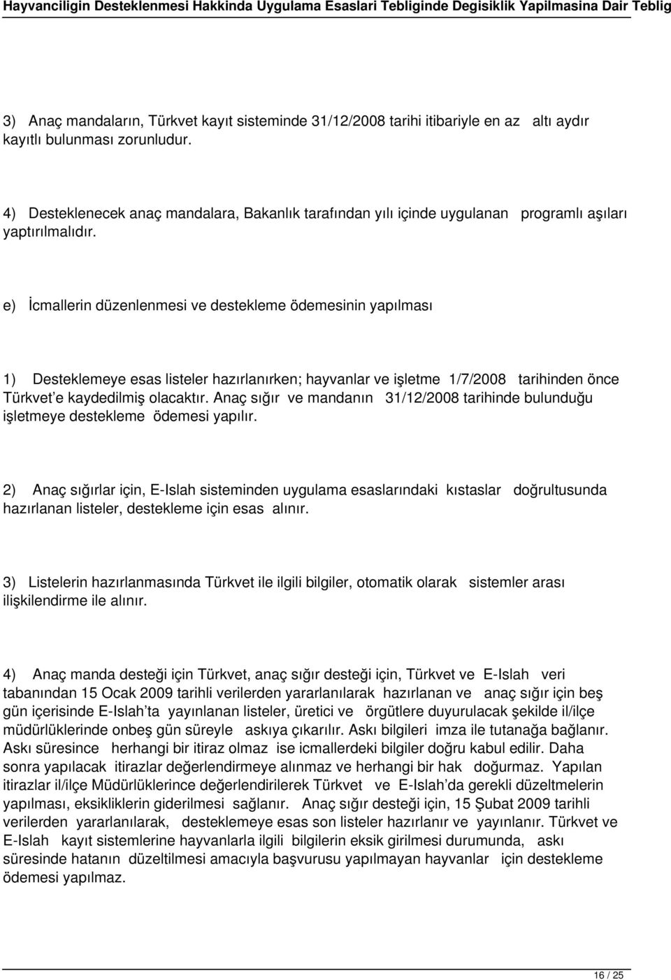 e) İcmallerin düzenlenmesi ve destekleme ödemesinin yapılması 1) Desteklemeye esas listeler hazırlanırken; hayvanlar ve işletme 1/7/2008 tarihinden önce Türkvet e kaydedilmiş olacaktır.