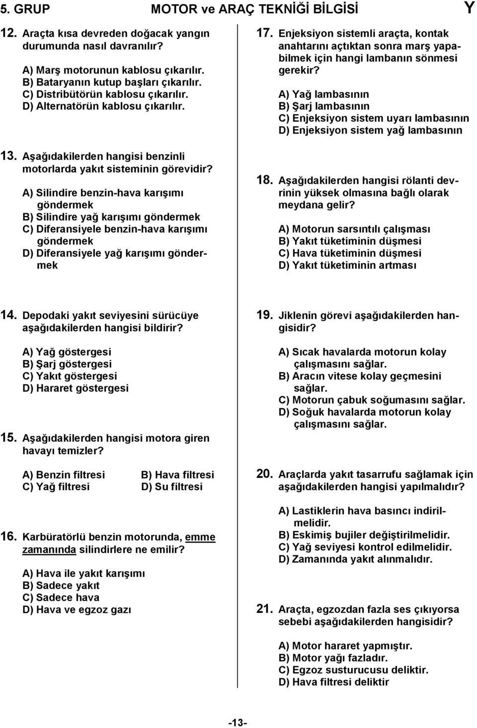 A) Silindire benzin-hava karışımı göndermek B) Silindire yağ karışımı göndermek C) Diferansiyele benzin-hava karışımı göndermek D) Diferansiyele yağ karışımı göndermek 7.