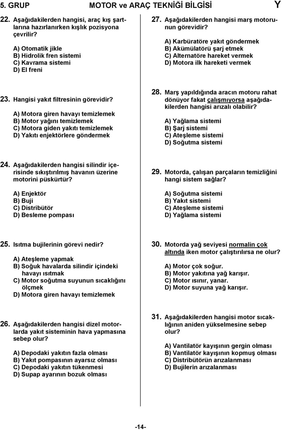 A) Karbüratöre yakıt göndermek B) Akümülatörü şarj etmek C) Alternatöre hareket vermek D) Motora ilk hareketi vermek 3. Hangisi yakıt filtresinin görevidir?