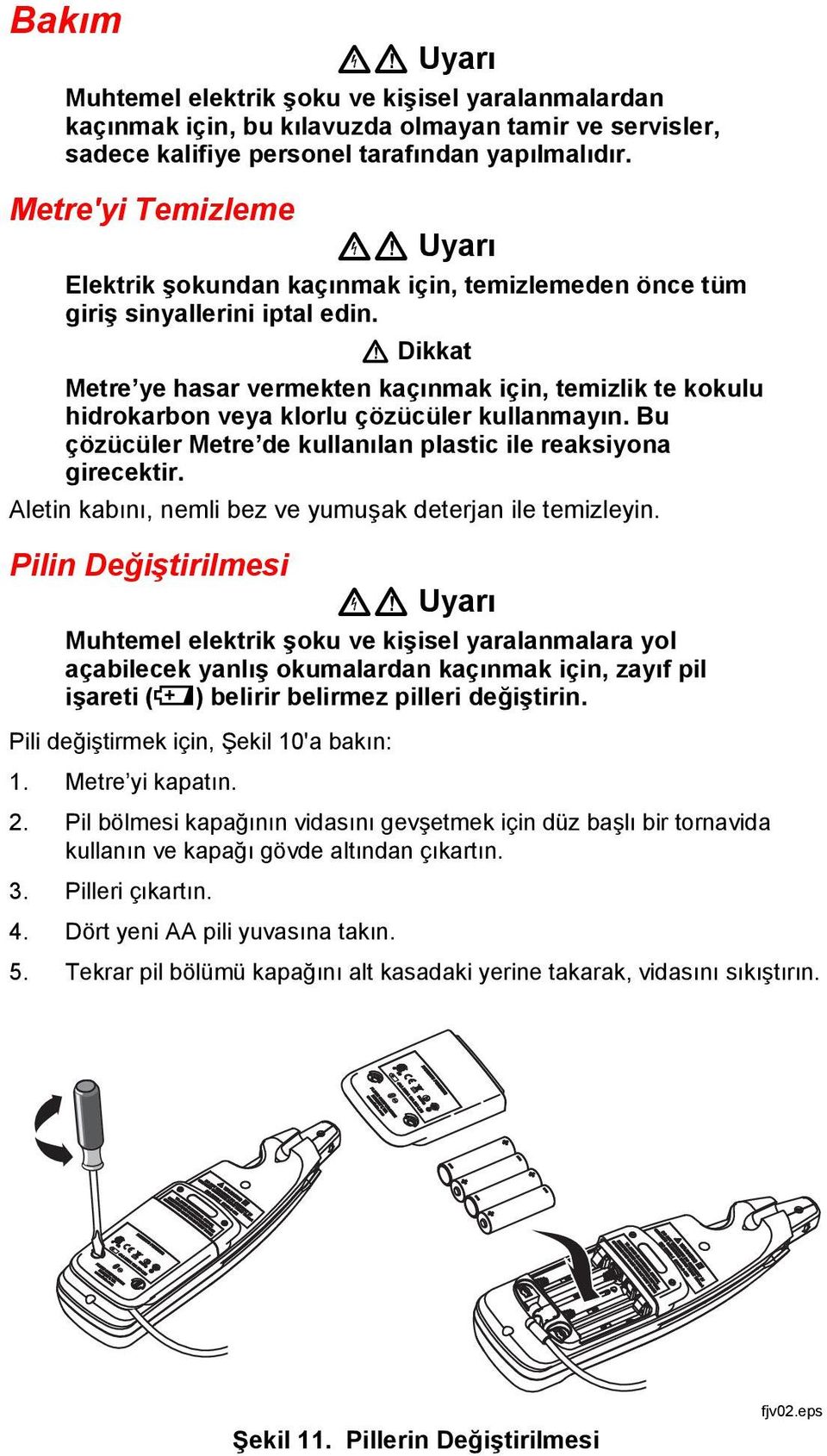 W Dikkat Metre ye hasar vermekten kaçınmak için, temizlik te kokulu hidrokarbon veya klorlu çözücüler kullanmayın. Bu çözücüler Metre de kullanılan plastic ile reaksiyona girecektir.