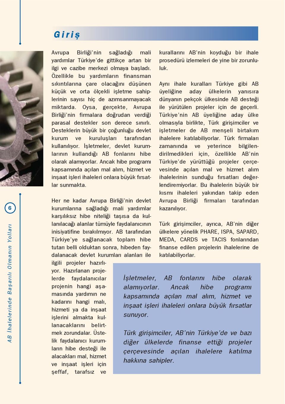 Oysa, gerçekte, Avrupa Birli i nin firmalara do rudan verdi i parasal destekler son derece s n rl. Desteklerin büyük bir ço unlu u devlet kurum ve kurulufllar taraf ndan kullan l yor.