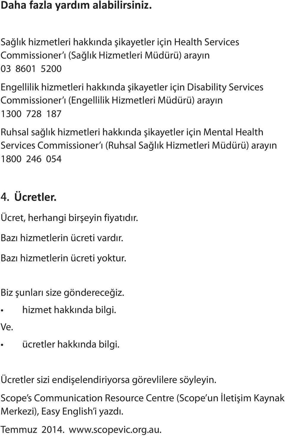 Commissioner ı (Engellilik Hizmetleri Müdürü) arayın 1300 728 187 Ruhsal sağlık hizmetleri hakkında şikayetler için Mental Health Services Commissioner ı (Ruhsal Sağlık Hizmetleri Müdürü) arayın 1800