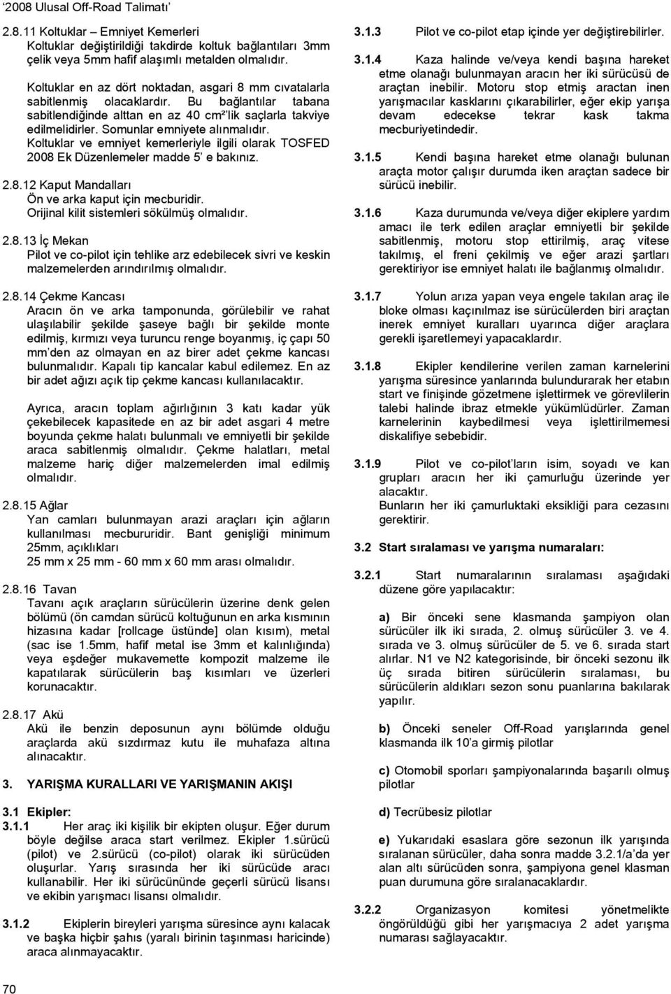 Somunlar emniyete alınmalıdır. Koltuklar ve emniyet kemerleriyle ilgili olarak TOSFED 2008 Ek Düzenlemeler madde 5 e bakınız. 2.8.12 Kaput Mandalları Ön ve arka kaput için mecburidir.