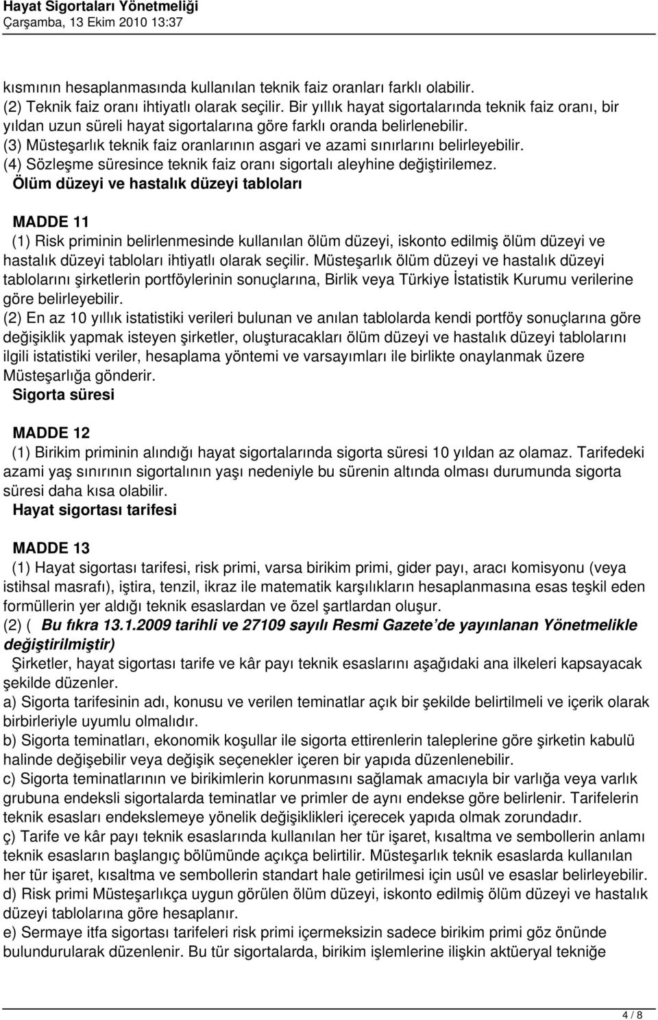 (3) Müsteşarlık teknik faiz oranlarının asgari ve azami sınırlarını belirleyebilir. (4) Sözleşme süresince teknik faiz oranı sigortalı aleyhine değiştirilemez.