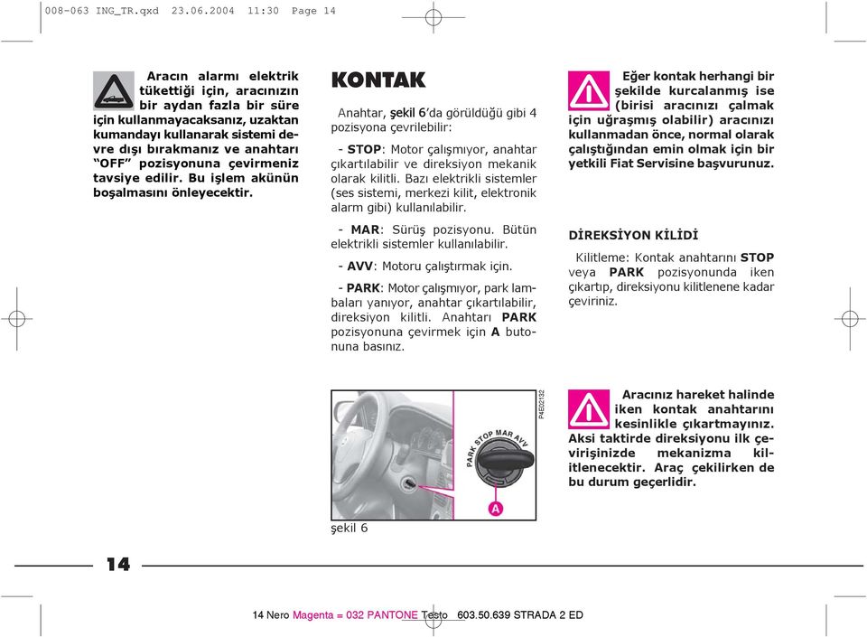 2004 11:30 Page 14 Aracýn alarmý elektrik tükettiði için, aracýnýzýn bir aydan fazla bir süre için kullanmayacaksanýz, uzaktan kumandayý kullanarak sistemi devre dýþý býrakmanýz ve anahtarý OFF