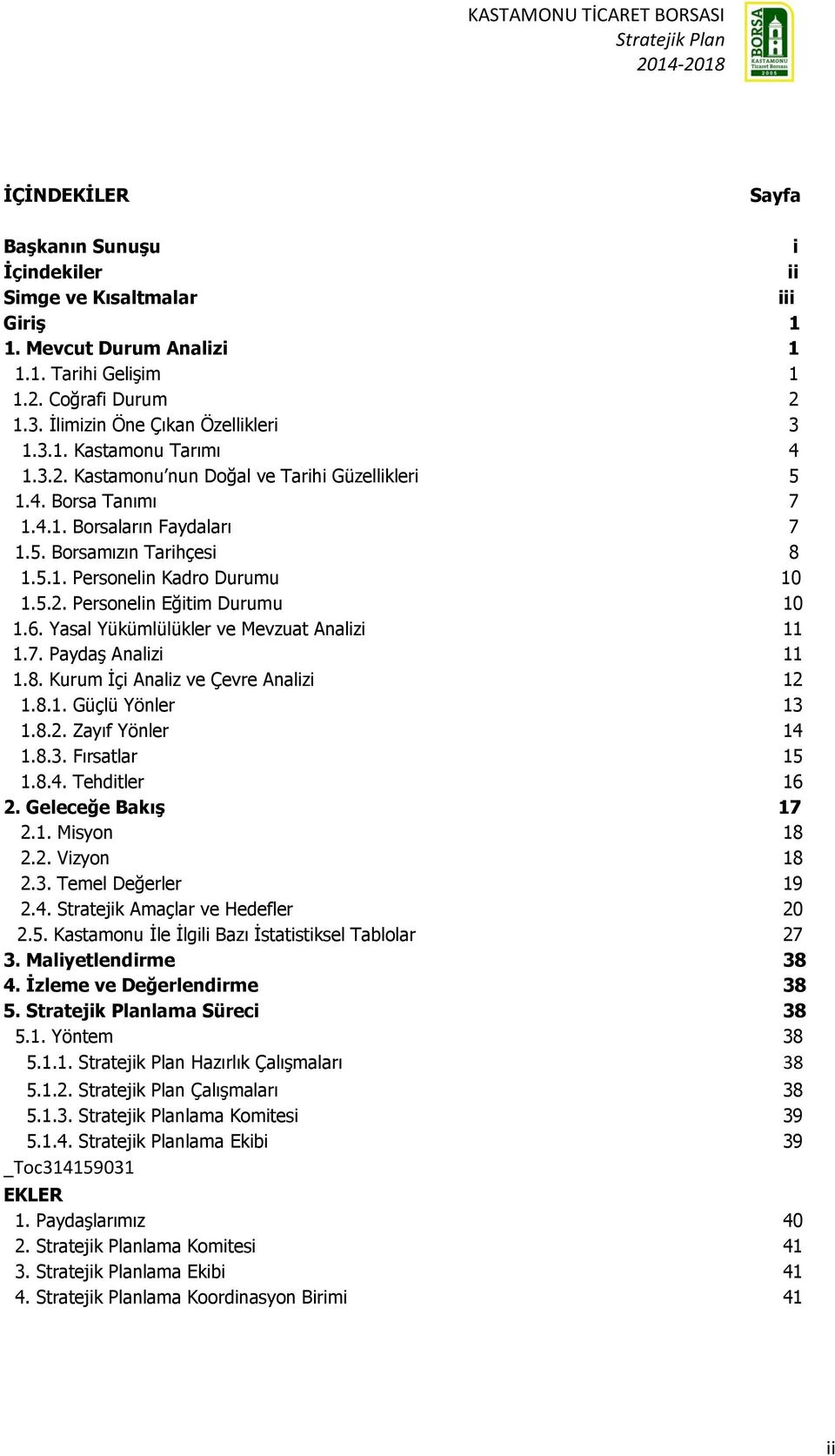 6. Yasal Yükümlülükler ve Mevzuat Analizi 11 1.7. Paydaş Analizi 11 1.8. Kurum İçi Analiz ve Çevre Analizi 12 1.8.1. Güçlü Yönler 13 1.8.2. Zayıf Yönler 14 1.8.3. Fırsatlar 15 1.8.4. Tehditler 16 2.