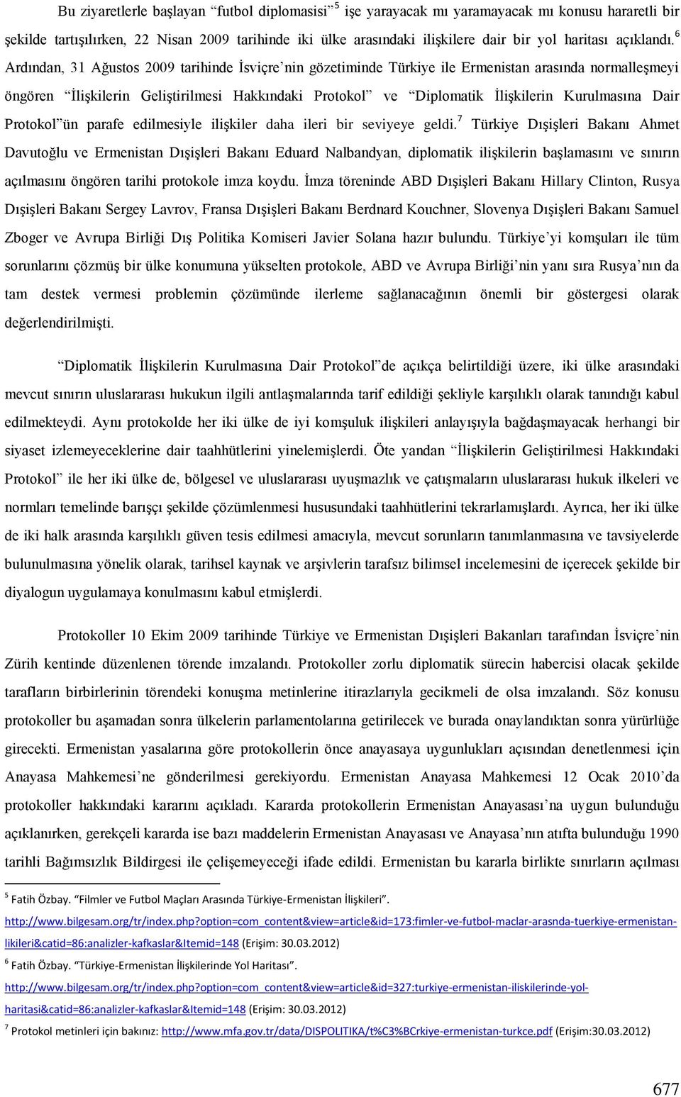 6 Ardından, 31 Ağustos 2009 tarihinde Ġsviçre nin gözetiminde Türkiye ile Ermenistan arasında normalleģmeyi öngören ĠliĢkilerin GeliĢtirilmesi Hakkındaki Protokol ve Diplomatik ĠliĢkilerin