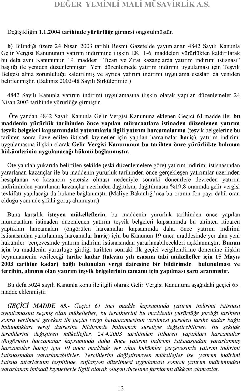 maddeleri yürürlükten kaldırılarak bu defa aynı Kanununun 19. maddesi Ticari ve Zirai kazançlarda yatırım indirimi istisnası başlığı ile yeniden düzenlenmiştir.