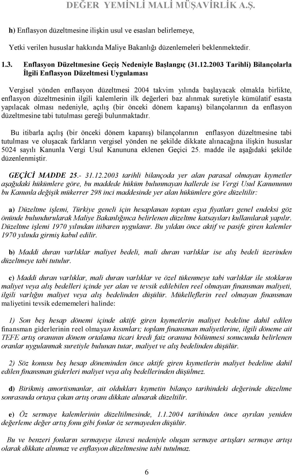 2003 Tarihli) Bilançolarla İlgili Enflasyon Düzeltmesi Uygulaması Vergisel yönden enflasyon düzeltmesi 2004 takvim yılında başlayacak olmakla birlikte, enflasyon düzeltmesinin ilgili kalemlerin ilk