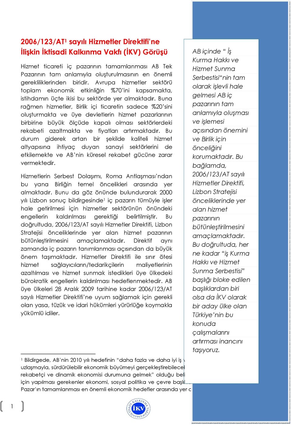 Buna rağmen hizmetler, Birlik içi ticaretin sadece %20 sini oluşturmakta ve üye devletlerin hizmet pazarlarının birbirine büyük ölçüde kapalı olması sektörlerdeki rekabeti azaltmakta ve fiyatları