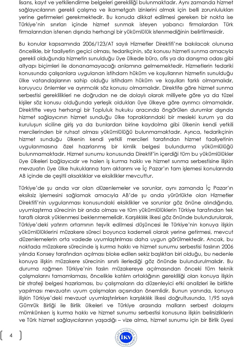 Bu konuda dikkat edilmesi gereken bir nokta ise Türkiye nin sınırları içinde hizmet sunmak isteyen yabancı firmalardan Türk firmalarından istenen dışında herhangi bir yükümlülük istenmediğinin