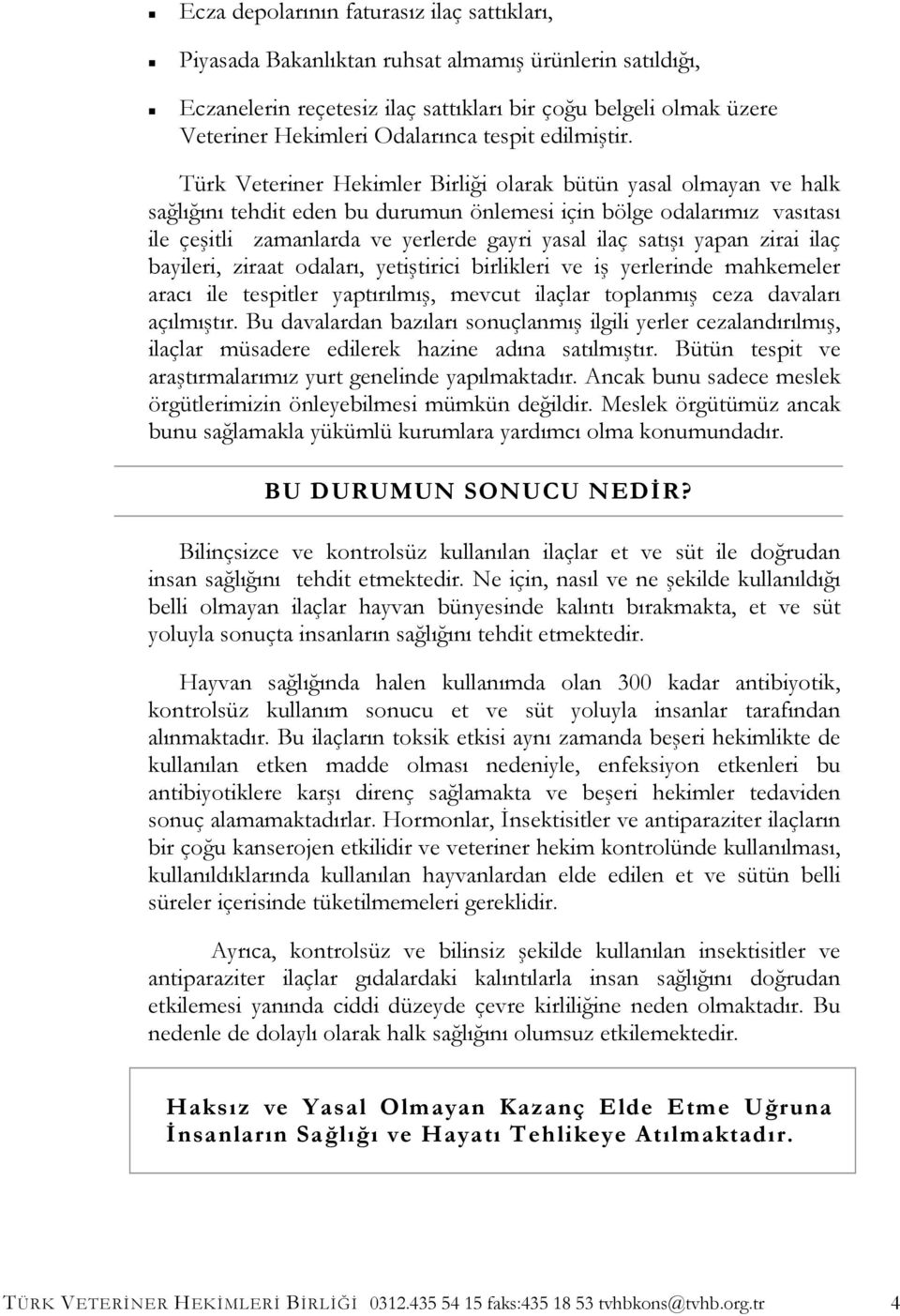 Türk Veteriner Hekimler Birliği olarak bütün yasal olmayan ve halk sağlığını tehdit eden bu durumun önlemesi için bölge odalarımız vasıtası ile çeşitli zamanlarda ve yerlerde gayri yasal ilaç satışı