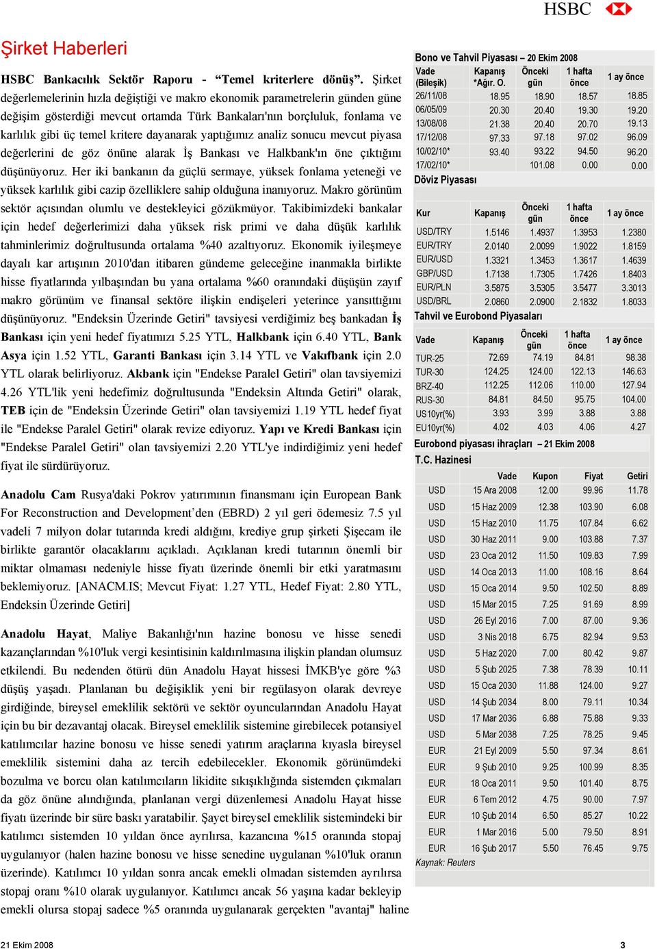 dayanarak yaptığımız analiz sonucu mevcut piyasa değerlerini de göz önüne alarak İş Bankası ve Halkbank'ın öne çıktığını düşünüyoruz.