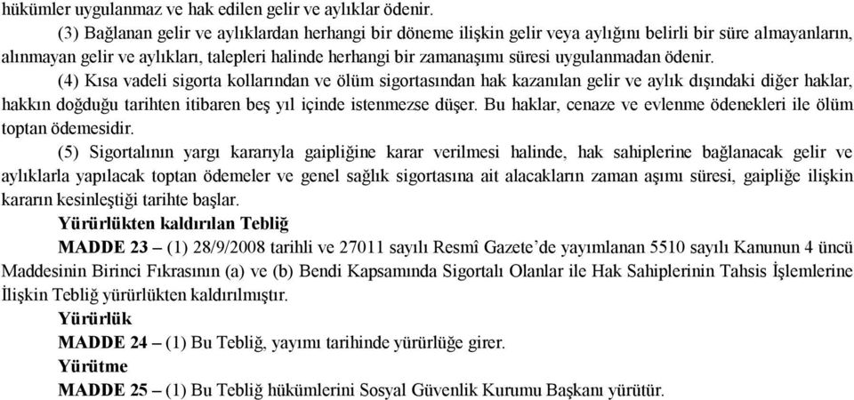 uygulanmadan ödenir. (4) Kısa vadeli sigorta kollarından ve ölüm sigortasından hak kazanılan gelir ve aylık dışındaki diğer haklar, hakkın doğduğu tarihten itibaren beş yıl içinde istenmezse düşer.