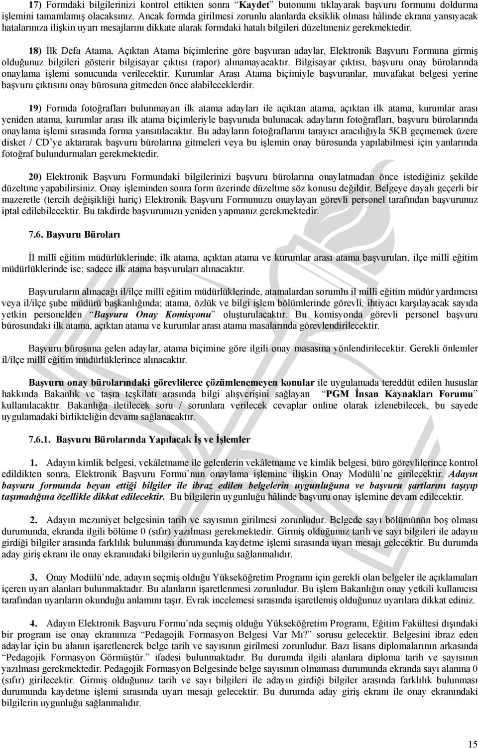 18) İlk Defa Atama, Açıktan Atama biçimlerine göre başvuran adaylar, Elektronik Başvuru Formuna girmiş olduğunuz bilgileri gösterir bilgisayar çıktısı (rapor) alınamayacaktır.