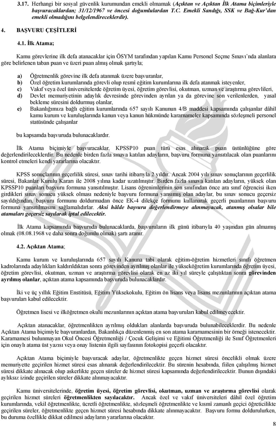 İlk Atama; Kamu görevlerine ilk defa atanacaklar için ÖSYM tarafından yapılan Kamu Personel Seçme Sınavı nda alanlara göre belirlenen taban puan ve üzeri puan almış olmak şartıyla; a) Öğretmenlik