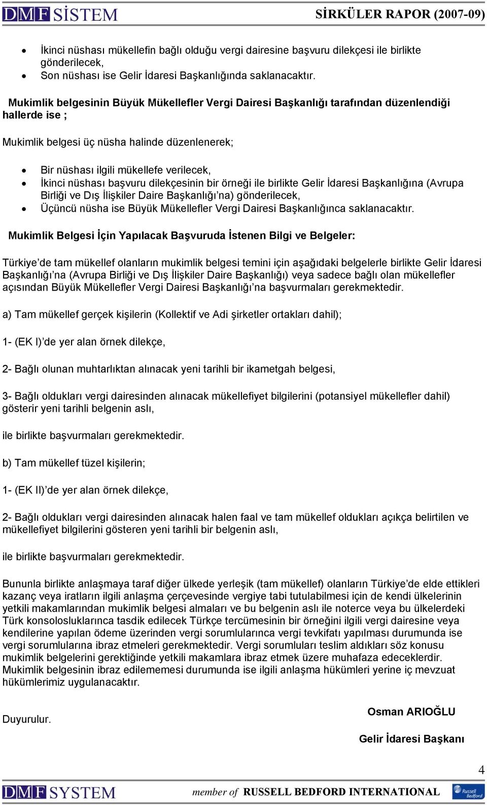 nüshası başvuru dilekçesinin bir örneği ile birlikte Gelir İdaresi Başkanlığına (Avrupa Birliği ve Dış İlişkiler Daire Başkanlığı na) gönderilecek, Üçüncü nüsha ise Büyük Mükellefler Vergi Dairesi