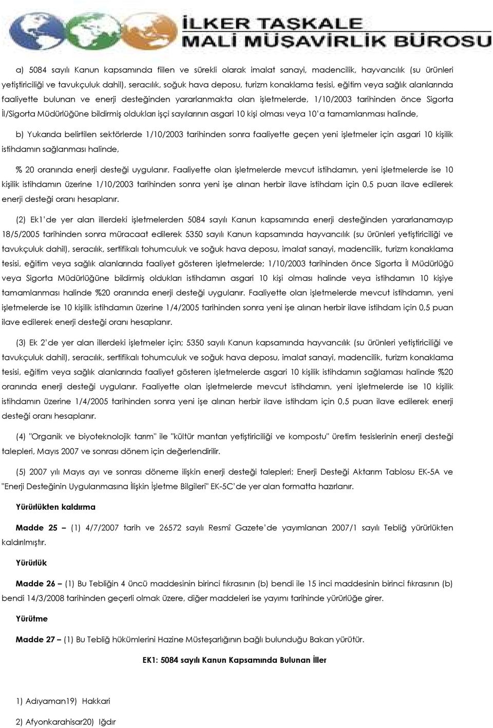 sayılarının asgari 10 kişi olması veya 10 a tamamlanması halinde, b) Yukarıda belirtilen sektörlerde 1/10/2003 tarihinden sonra faaliyette geçen yeni işletmeler için asgari 10 kişilik istihdamın