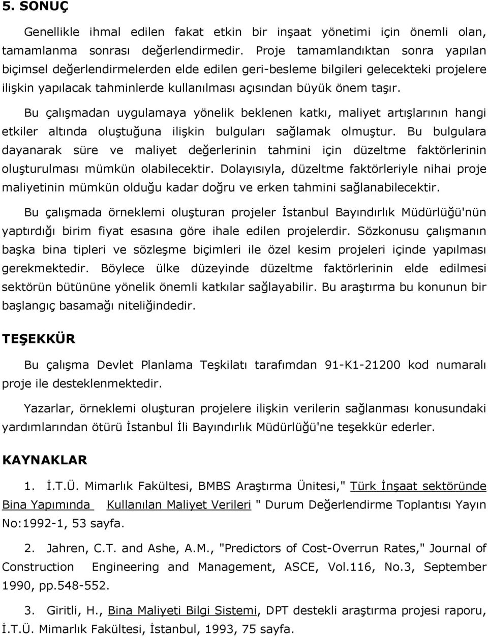 Bu çalışmadan uygulamaya yönelik beklenen katkı, maliyet artışlarının hangi etkiler altında oluştuğuna ilişkin bulguları sağlamak olmuştur.