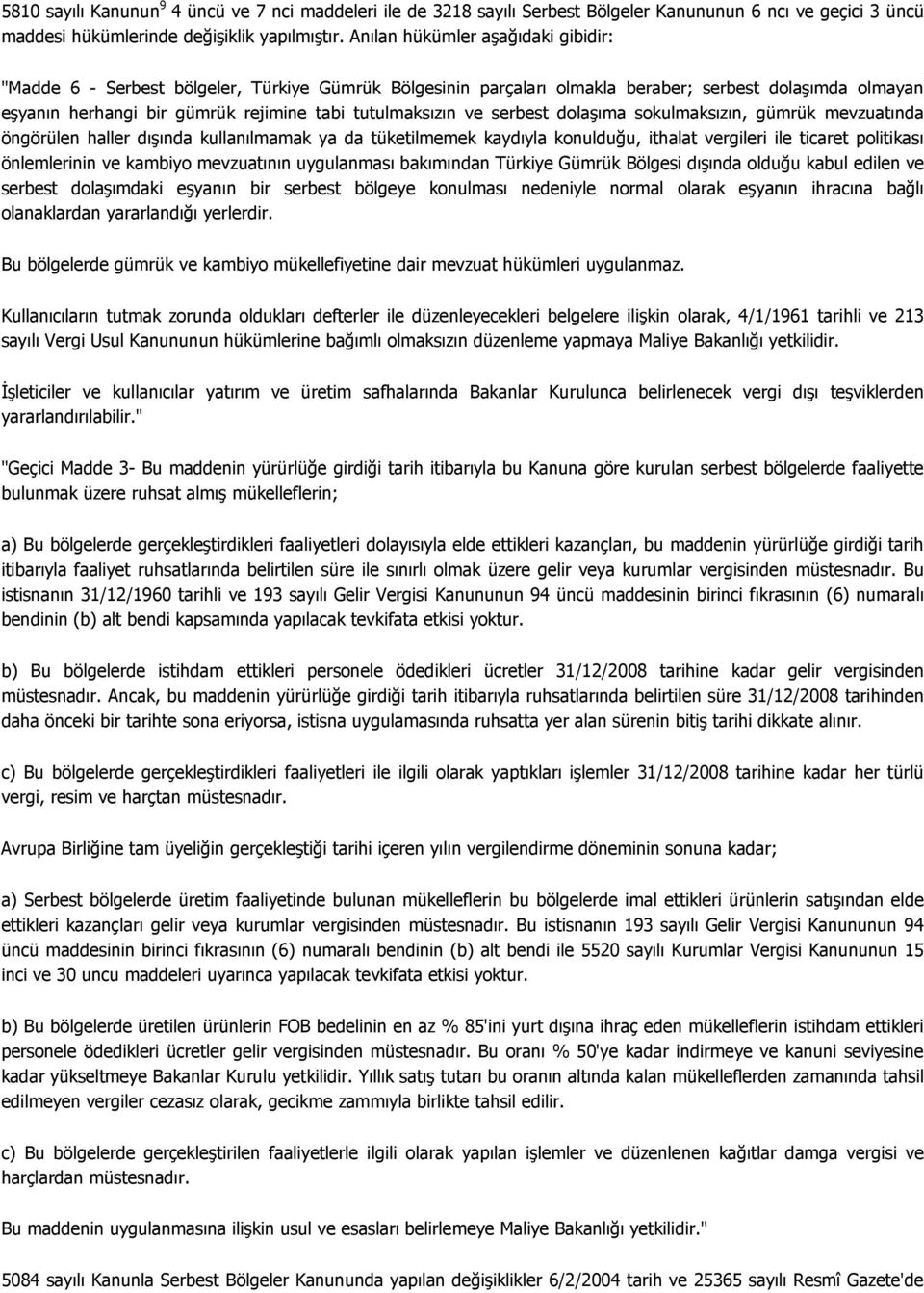 ve serbest dolaşıma sokulmaksızın, gümrük mevzuatında öngörülen haller dışında kullanılmamak ya da tüketilmemek kaydıyla konulduğu, ithalat vergileri ile ticaret politikası önlemlerinin ve kambiyo