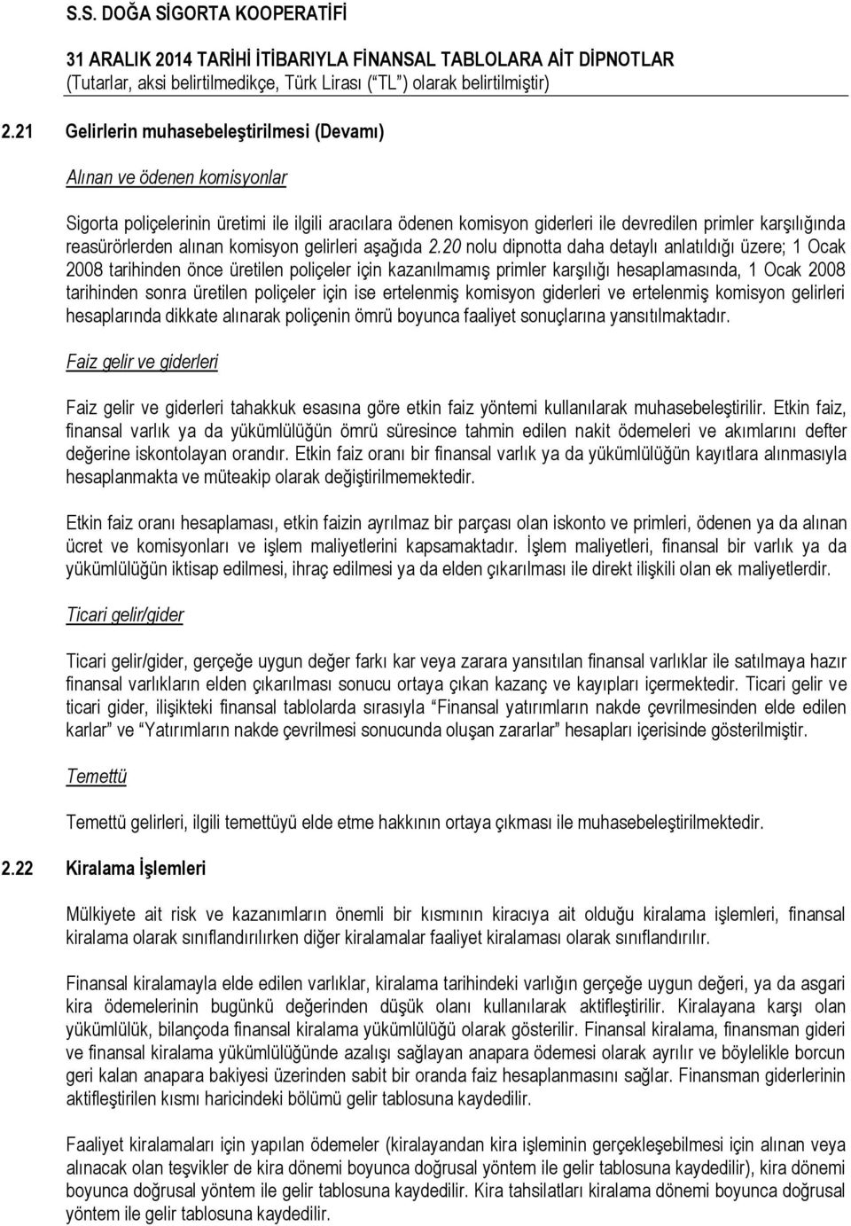 20 nolu dipnotta daha detaylı anlatıldığı üzere; 1 Ocak 2008 tarihinden önce üretilen poliçeler için kazanılmamış primler karşılığı hesaplamasında, 1 Ocak 2008 tarihinden sonra üretilen poliçeler