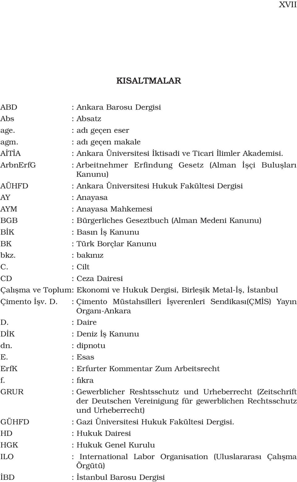 Medeni Kanunu) B K : Bas n fl Kanunu BK : Türk Borçlar Kanunu bkz. : bak n z C. : Cilt CD : Ceza Dairesi Çal flma ve Toplum: Ekonomi ve Hukuk Dergisi, Birleflik Metal- fl, stanbul Çimento flv. D. : Çimento Müstahsilleri flverenleri Sendikas (ÇM S) Yay n Organ -Ankara D.