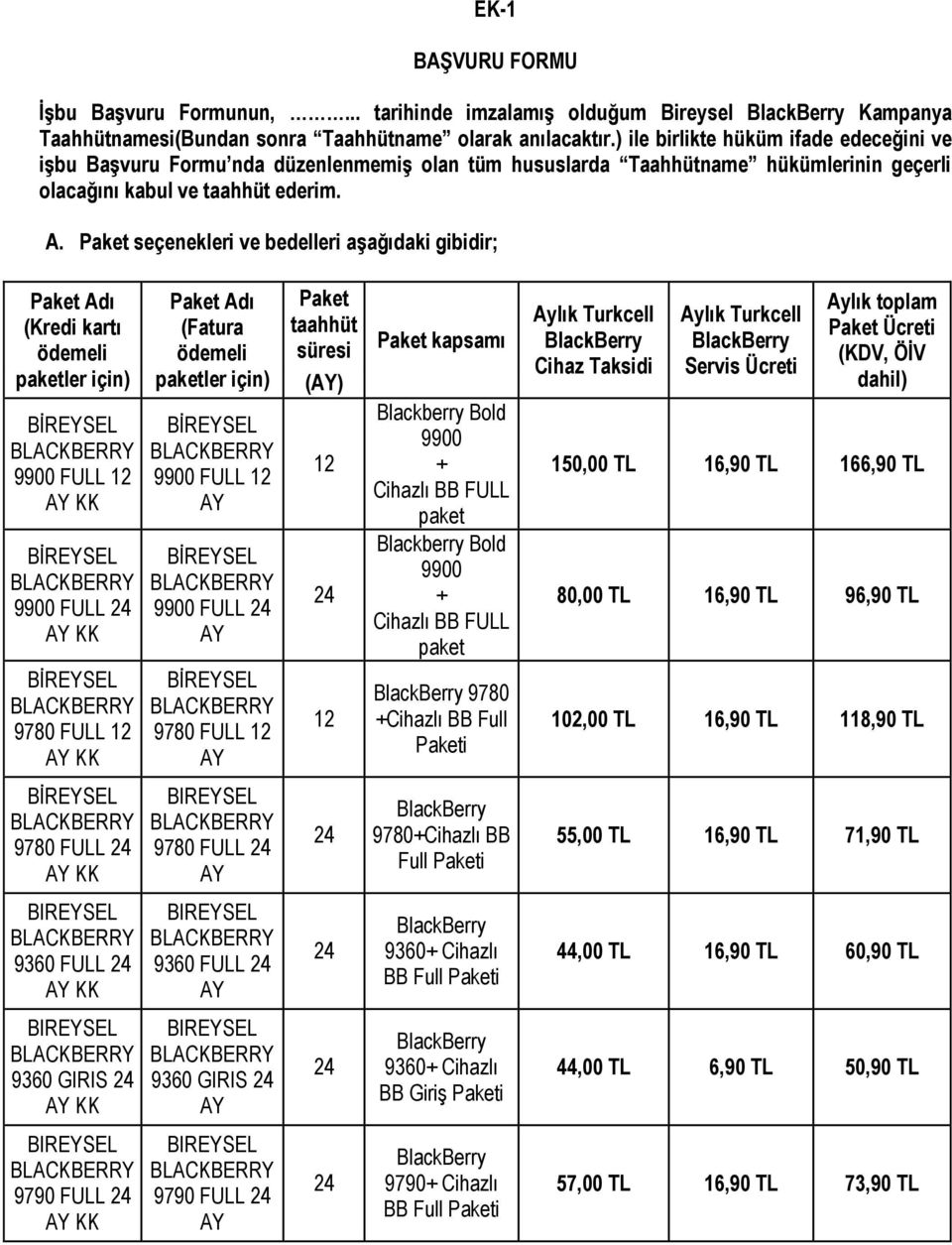 Paket seçenekleri ve bedelleri aşağıdaki gibidir; Paket Adı (Kredi kartı ödemeli paketler için) 9900 FULL 9900 FULL 9780 FULL Paket Adı (Fatura ödemeli paketler için) 9900 FULL 9900 FULL 9780 FULL