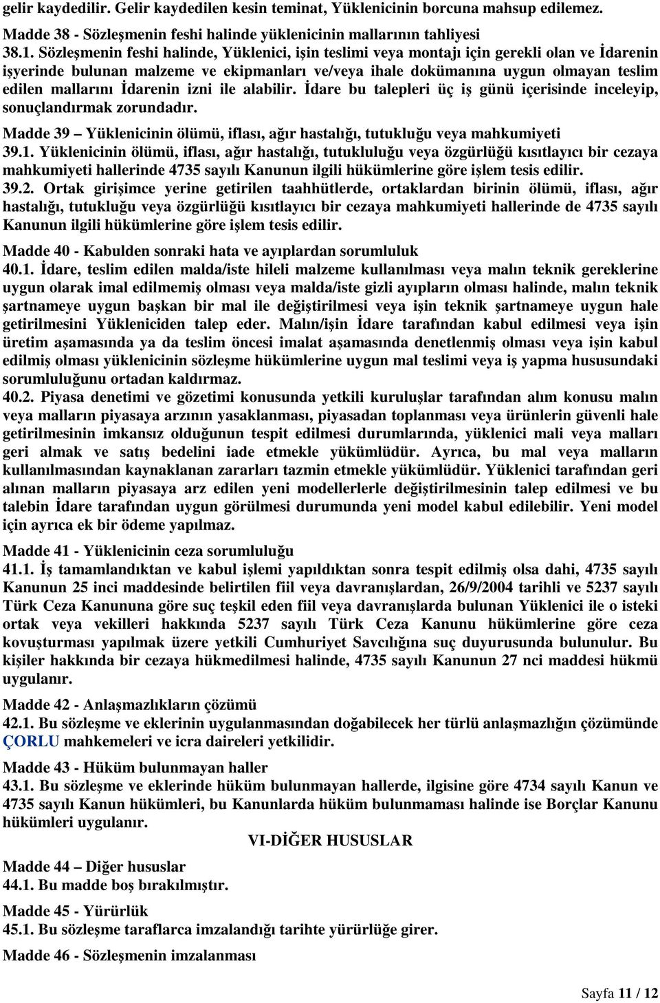 İdarenin izni ile alabilir. İdare bu talepleri üç iş günü içerisinde inceleyip, sonuçlandırmak zorundadır. Madde 39 Yüklenicinin ölümü, iflası, ağır hastalığı, tutukluğu veya mahkumiyeti 39.1.