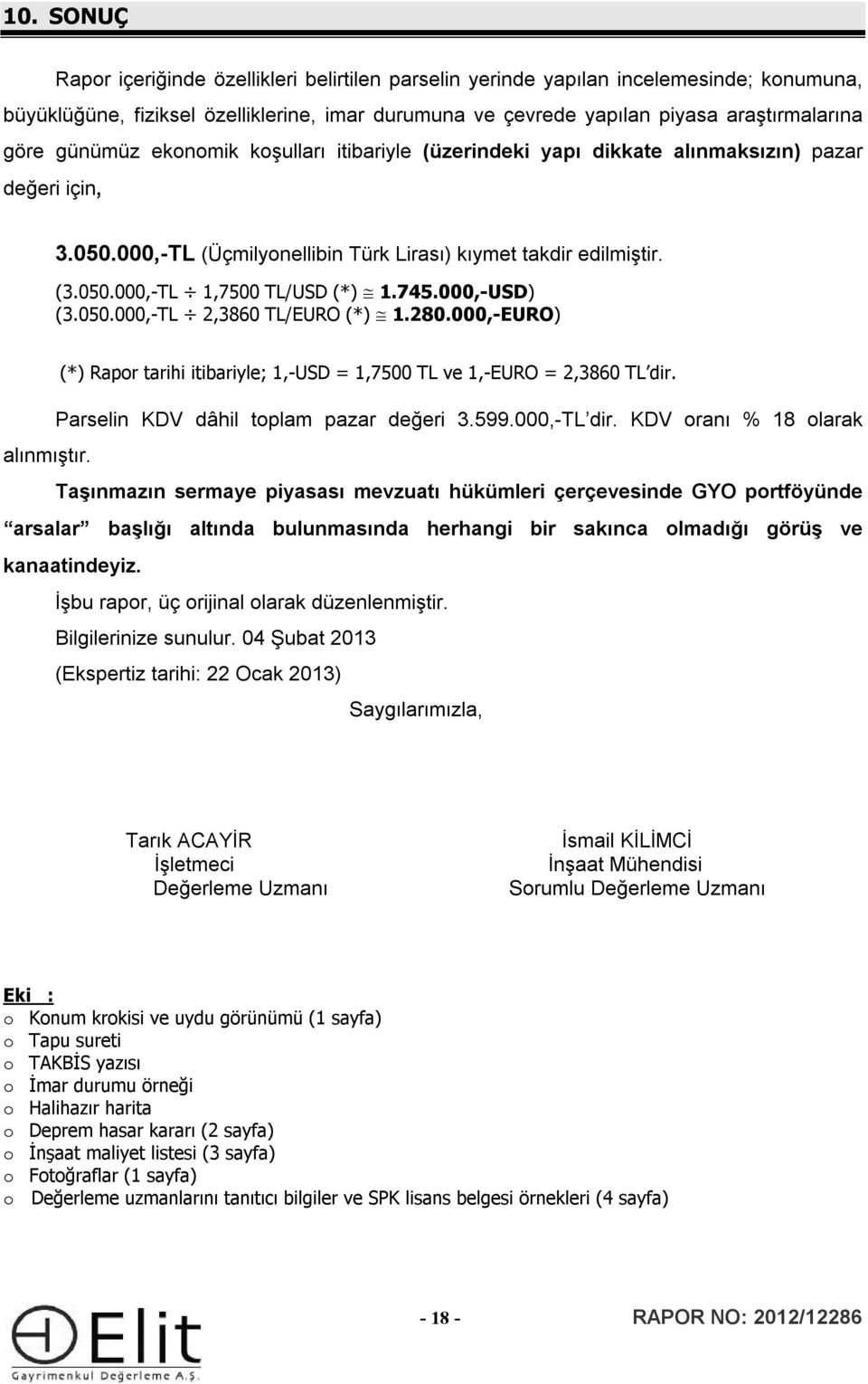 745.000,-USD) (3.050.000,-TL 2,3860 TL/EURO (*) 1.280.000,-EURO) (*) Rapor tarihi itibariyle; 1,-USD = 1,7500 TL ve 1,-EURO = 2,3860 TL dir. Parselin KDV dâhil toplam pazar değeri 3.599.000,-TL dir.