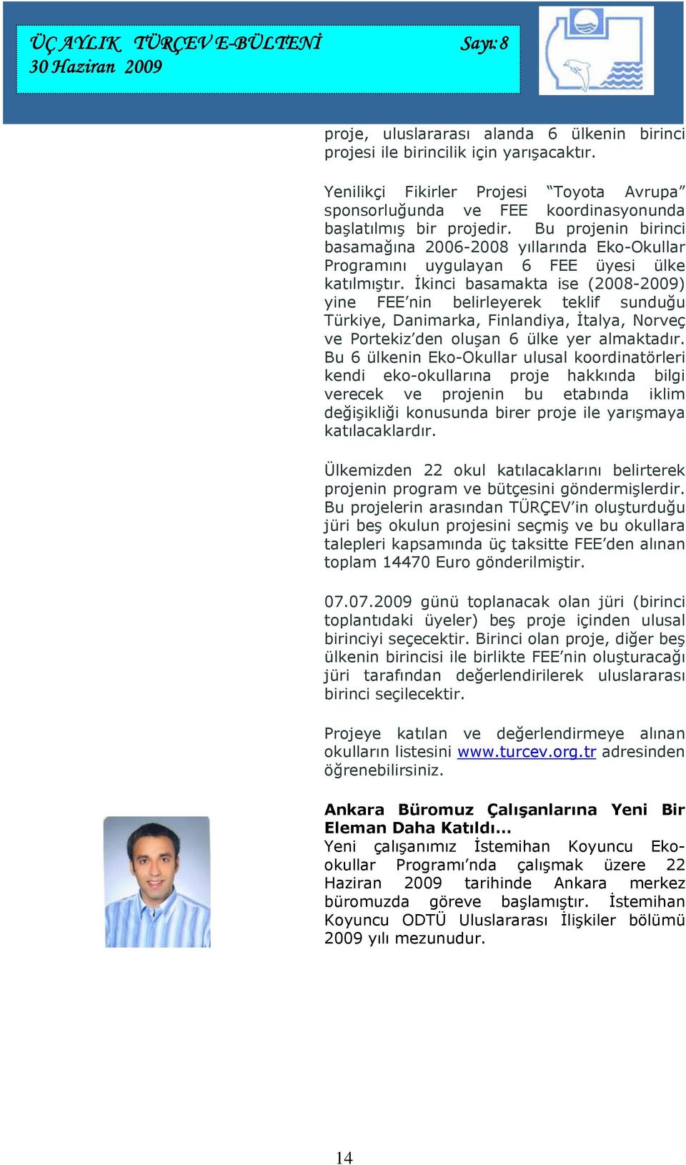 İkinci basamakta ise (2008-2009) yine FEE nin belirleyerek teklif sunduğu Türkiye, Danimarka, Finlandiya, İtalya, Norveç ve Portekiz den oluşan 6 ülke yer almaktadır.