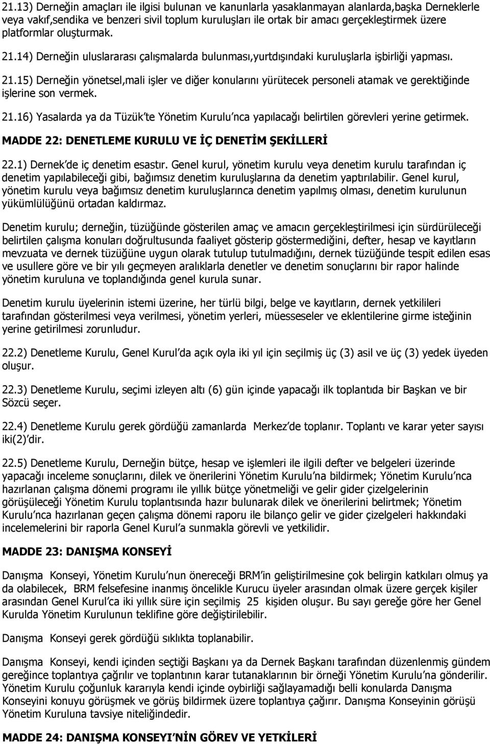 21.16) Yasalarda ya da Tüzük te Yönetim Kurulu nca yapılacağı belirtilen görevleri yerine getirmek. MADDE 22: DENETLEME KURULU VE İÇ DENETİM ŞEKİLLERİ 22.1) Dernek de iç denetim esastır.