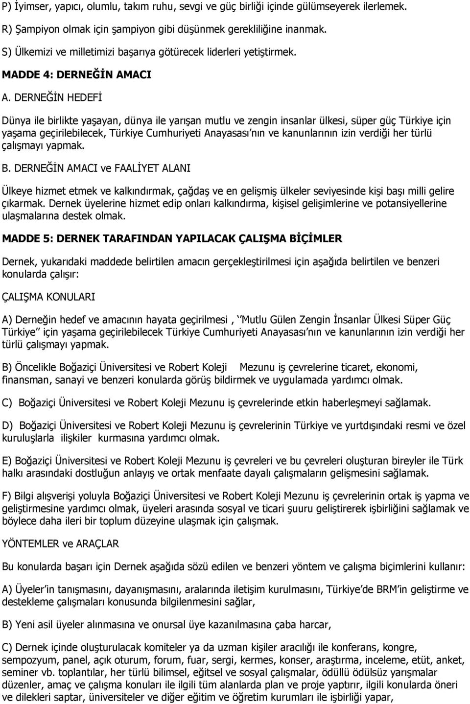 DERNEĞİN HEDEFİ Dünya ile birlikte yaşayan, dünya ile yarışan mutlu ve zengin insanlar ülkesi, süper güç Türkiye için yaşama geçirilebilecek, Türkiye Cumhuriyeti Anayasası nın ve kanunlarının izin