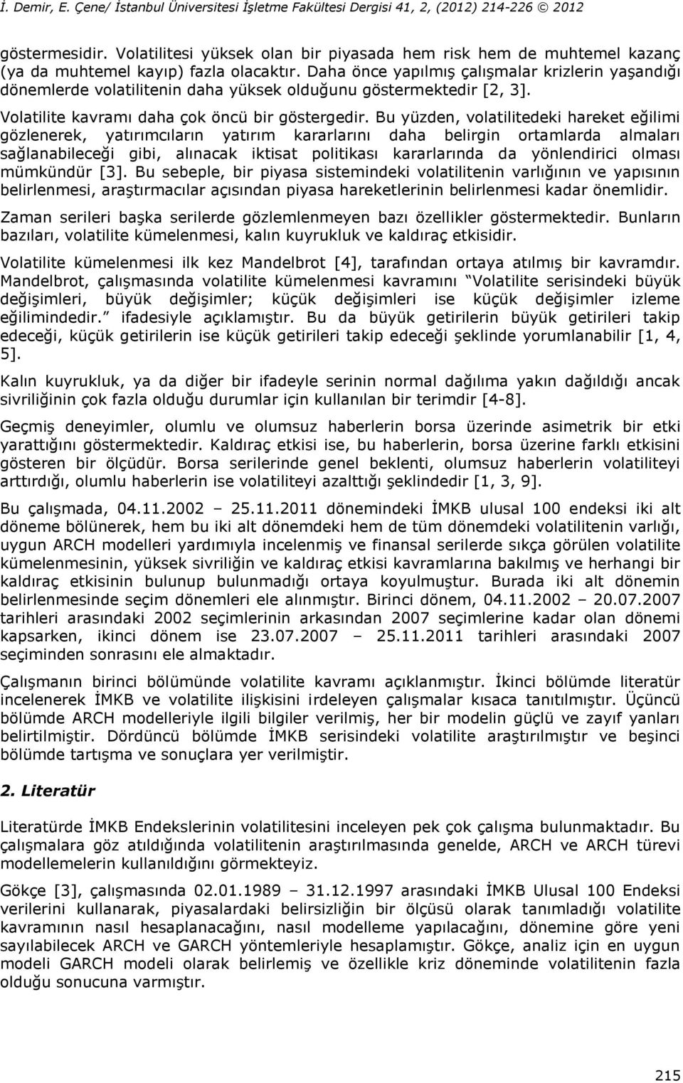 Bu yüzden, volailiedeki hareke eğilimi gözlenerek, yaırımcıların yaırım kararlarını daha belirgin oramlarda almaları sağlanabileceği gibi, alınacak ikisa poliikası kararlarında da yönlendirici olması