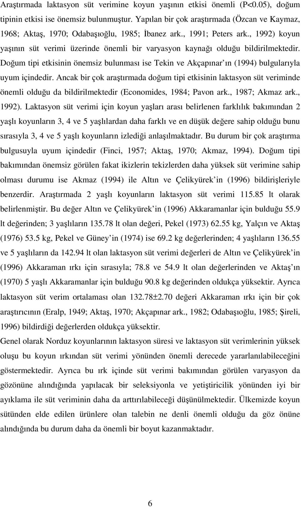 , 1992) koyun yaşının süt verimi üzerinde önemli bir varyasyon kaynağı olduğu bildirilmektedir. Doğum tipi etkisinin önemsiz bulunması ise Tekin ve Akçapınar ın (1994) bulgularıyla uyum içindedir.