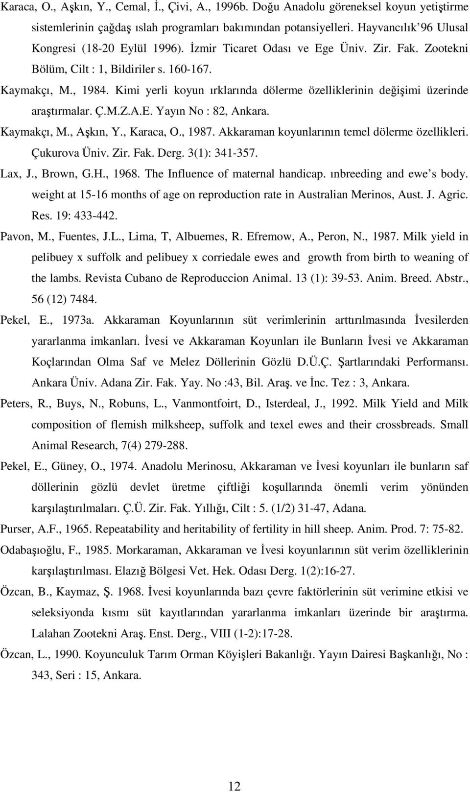 Kimi yerli koyun ırklarında dölerme özelliklerinin değişimi üzerinde araştırmalar. Ç.M.Z.A.E. Yayın No : 82, Ankara. Kaymakçı, M., Aşkın, Y., Karaca, O., 1987.